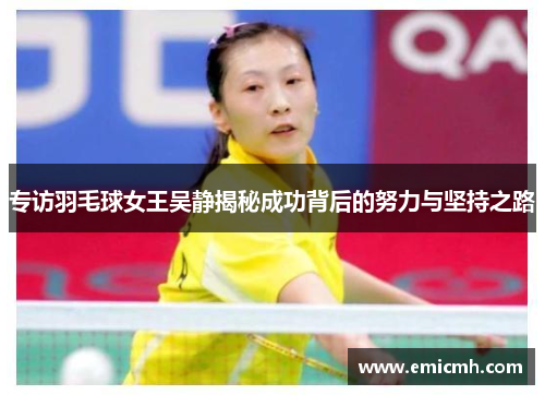 专访羽毛球女王吴静揭秘成功背后的努力与坚持之路