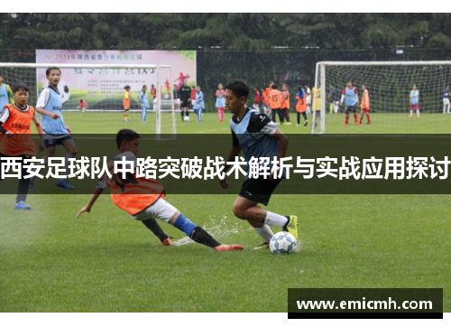西安足球队中路突破战术解析与实战应用探讨