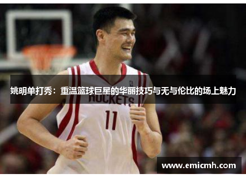 姚明单打秀：重温篮球巨星的华丽技巧与无与伦比的场上魅力