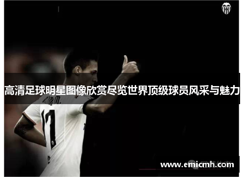 高清足球明星图像欣赏尽览世界顶级球员风采与魅力
