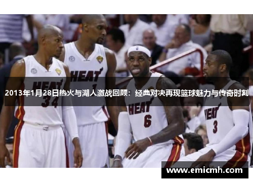 2013年1月28日热火与湖人激战回顾：经典对决再现篮球魅力与传奇时刻