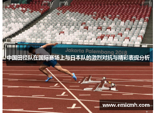 中国田径队在国际赛场上与日本队的激烈对抗与精彩表现分析
