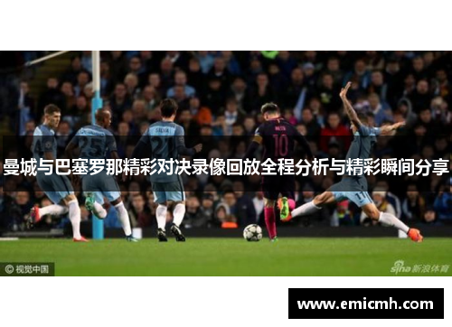 曼城与巴塞罗那精彩对决录像回放全程分析与精彩瞬间分享