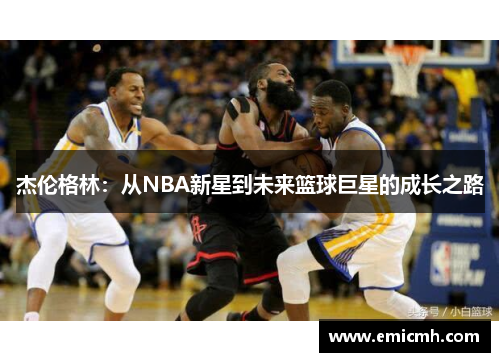 杰伦格林：从NBA新星到未来篮球巨星的成长之路