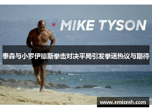 泰森与小罗伊琼斯拳击对决平局引发拳迷热议与期待