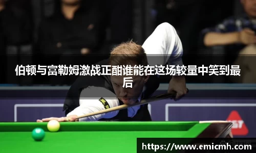 伯顿与富勒姆激战正酣谁能在这场较量中笑到最后